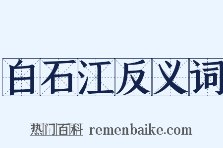 白石江反义词是什么意思的图片